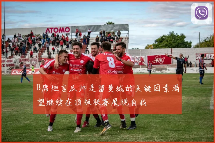 B席坦言瓜帅是留曼城的关键因素渴望继续在顶级联赛展现自我