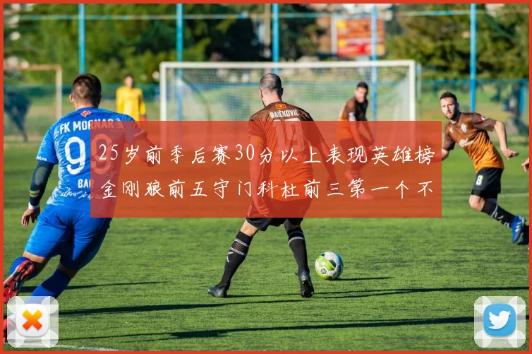 25岁前季后赛30分以上表现英雄榜金刚狼前五守门科杜前三第一个不以得分著称
