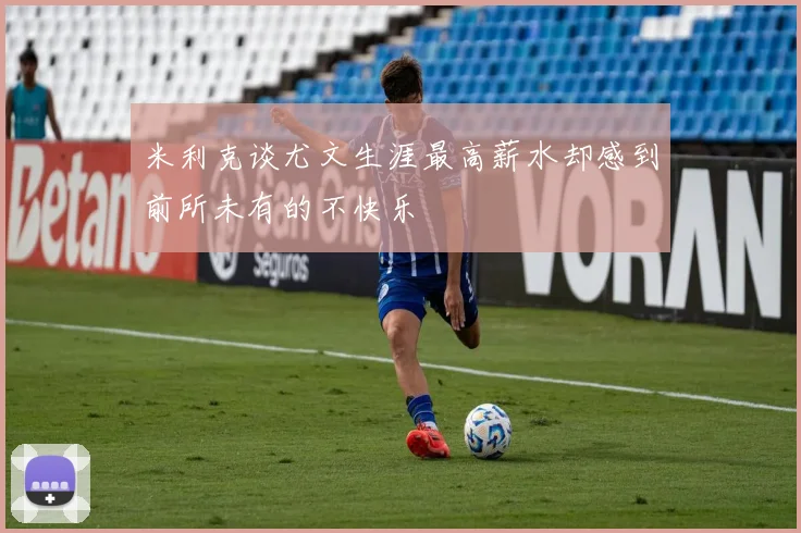 米利克谈尤文生涯最高薪水却感到前所未有的不快乐