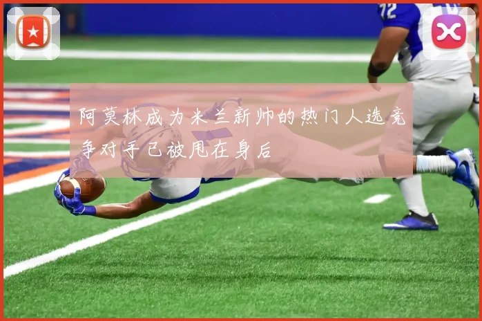 阿莫林成为米兰新帅的热门人选竞争对手已被甩在身后