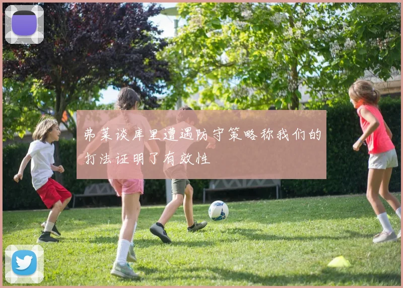 弗莱谈库里遭遇防守策略称我们的打法证明了有效性