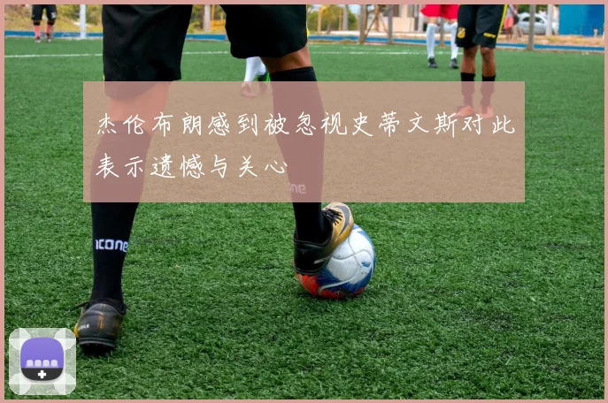 杰伦布朗感到被忽视史蒂文斯对此表示遗憾与关心
