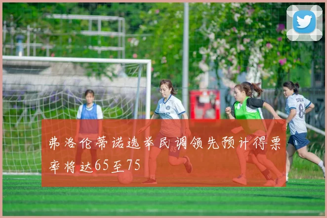 弗洛伦蒂诺选举民调领先预计得票率将达65至75