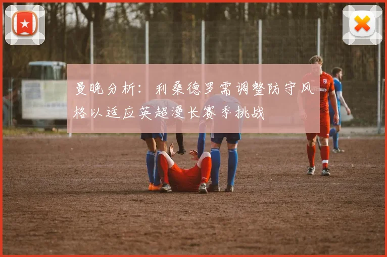 曼晚分析：利桑德罗需调整防守风格以适应英超漫长赛季挑战