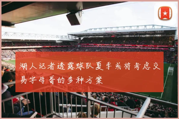 湖人记者透露球队夏季或将考虑交易字母哥的多种方案
